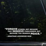 Forgive Others Not Because They Deserve Forgiveness But Because You Deserve Peace – Jonathan Lockwood Huie – 9″ x 2″ – Vinyl Die Cut Decal/ Bumper Sticker For Windows, Cars, Trucks, Laptops, Etc.