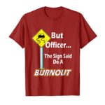 But Officer the Sign Said Do a Burnout Funny T-Shirt