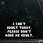 I Can’t Adult Today. Please Don’t Make Me Adult. – 7″ x 4″ – Vinyl Die Cut Decal/ Bumper Sticker For Windows, Cars, Trucks, Laptops, Etc.