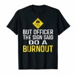 But Officer The Sign Said Do A Burnout Funny T-Shirt