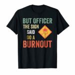 But Officer the Sign Said Do a Burnout Funny Car T Shirt