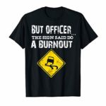 But Officer the Sign Said Do a Burnout Funny Cars Shirt