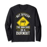 But Officer The Sign Said Do A Burnout Funny Car Long Sleeve T-Shirt