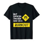 But Officer The Sign Said Do A Burnout Cars Men Women TShirt T-Shirt