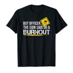 But Officer The Sign Said Do A Burnout Drifting Shirt