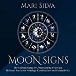 Moon Signs: The Ultimate Guide to Understanding Your Sign, Different Sun-Moon Astrology Combinations, and Compatibility