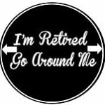 E&S Pets I’m Retired Go Around Me Car Magnet with Quote in The Center Covered in UV Gloss for Weather and Fading Protection Circle Shaped Magnet Measures 5.25 Inches Diameter