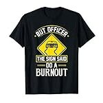 But Officer The Sign Said Do A Burnout Funny Car T-Shirt