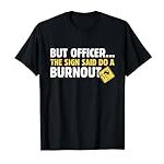 But Officer the Sign Said Do a Burnout Funny Car T-Shirt