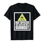 But Officer the Sign Said Do a Burnout Funny Car T-Shirt