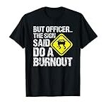 Officer The Sign Said Do A Burnout Drag Racing Fast Car T-Shirt